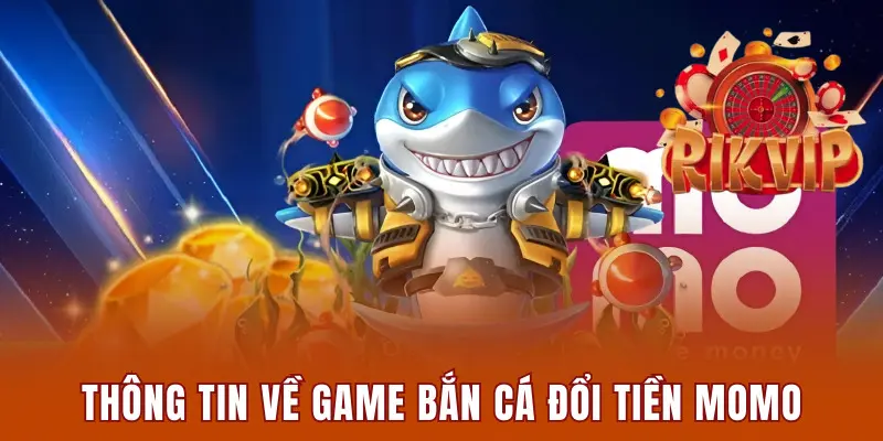 Top 3 Game Bắn Cá Đổi Tiền Momo Hot Nhất Năm 2025 1 Thông tin sơ lược về bắn cá đổi tiền Momo
